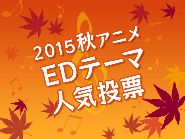 EDテーマ人気投票【2015秋アニメ】