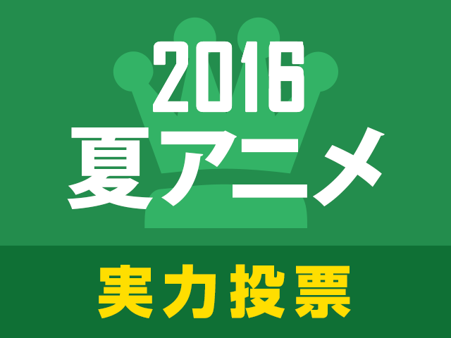 「2016夏アニメ実力人気投票」