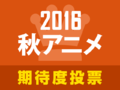 2016秋アニメ期待度投票