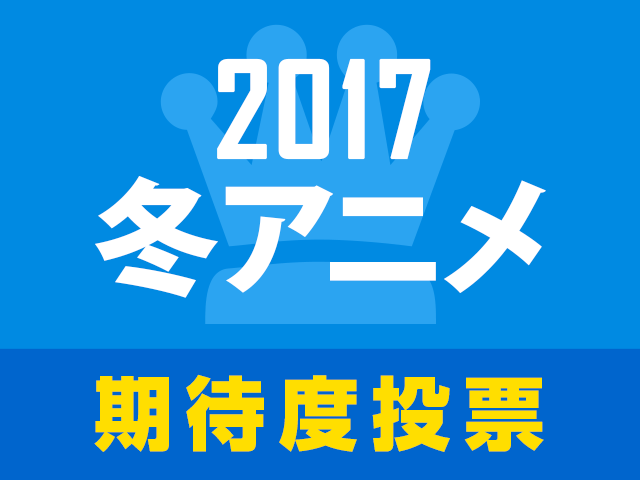 2017冬アニメ期待度人気投票