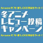 「2018冬アニメ・レビュー投稿キャンペーン」は4月16日まで！ Amazonギフト券5,000円分が10名様に当たるチャンス！！