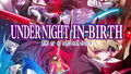 UNIシリーズ最新作「UNDER NIGHT IN-BIRTH II Sys:Celes」本日発売！「虚ろの夜」の物語は最終章へ
