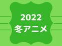 2022年冬アニメ期待度ランキング